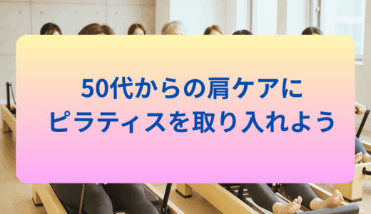 50代からの肩ケアにピラティスを取り入れよう